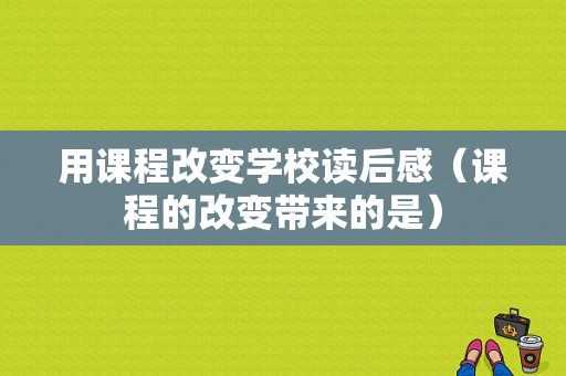 用课程改变学校读后感（课程的改变带来的是）