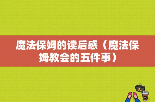 魔法保姆的读后感（魔法保姆教会的五件事）