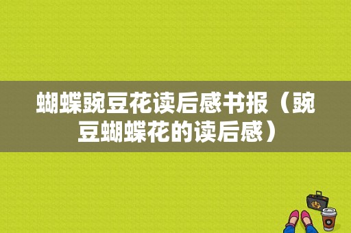 蝴蝶豌豆花读后感书报（豌豆蝴蝶花的读后感）