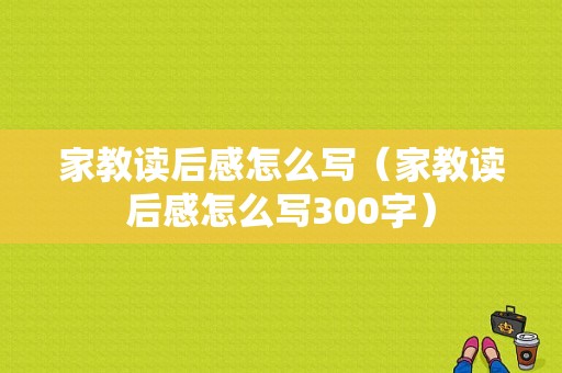 家教读后感怎么写（家教读后感怎么写300字）