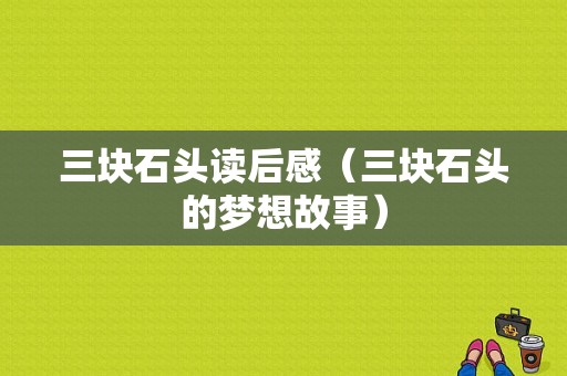 三块石头读后感（三块石头的梦想故事）