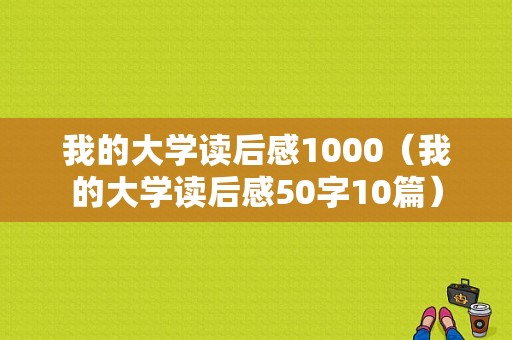 我的大学读后感1000（我的大学读后感50字10篇）