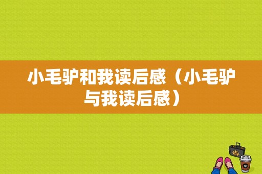 小毛驴和我读后感（小毛驴与我读后感）