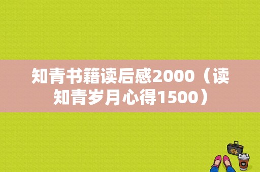 知青书籍读后感2000（读知青岁月心得1500）