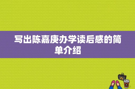 写出陈嘉庚办学读后感的简单介绍