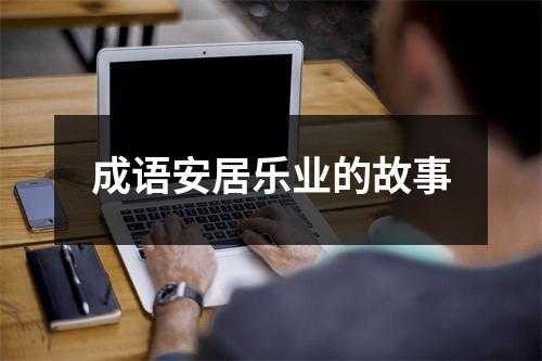 安居乐业故事读后感（读完安居乐业成语故事你有什么感受）